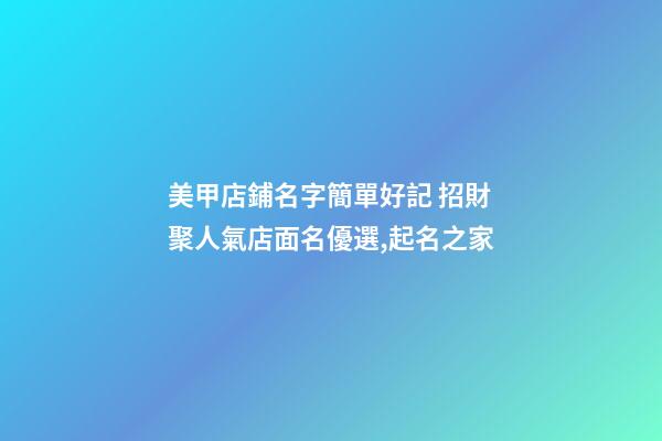 美甲店鋪名字簡單好記 招財聚人氣店面名優選,起名之家-第1張-店鋪起名-玄機派